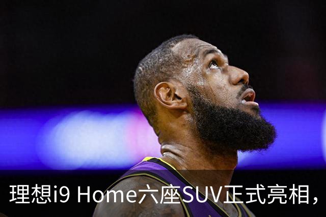 理想i9 Home六座SUV正式亮相，售价36.98万元，风阻系数创新低